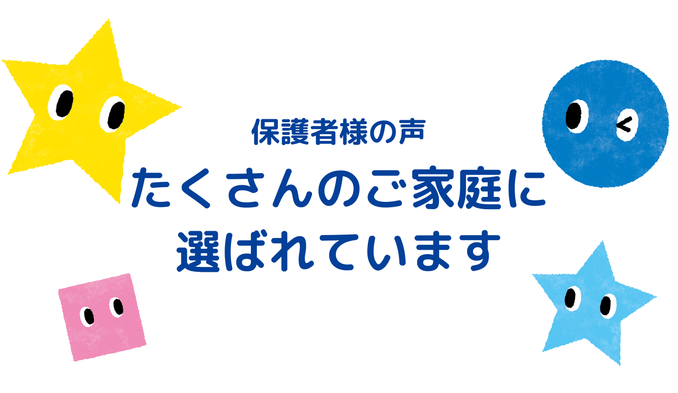 保護者様の声 たくさんのご家庭に 選ばれています
